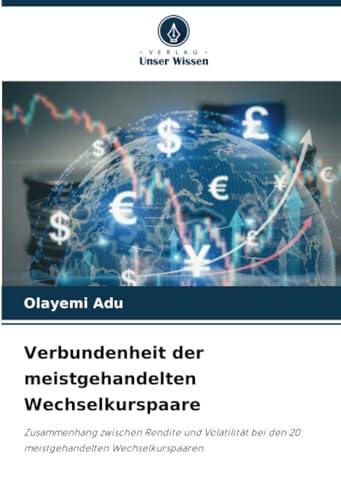Verbundenheit der meistgehandelten Wechselkurspaare: Zusammenhang zwischen Rendite und Volatilität bei den 20 meistgehandelten Wechselkurspaaren von Verlag Unser Wissen