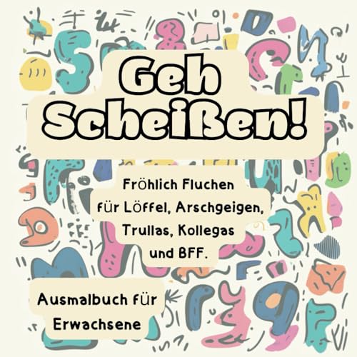 Geh Scheißen! Fröhlich Fluchen für Löffel, Arschgeigen, Trullas, Kollegas und BFF.: Das Fluch- und Ausmalbuch für Erwachsene - zum Dampf ablassen.