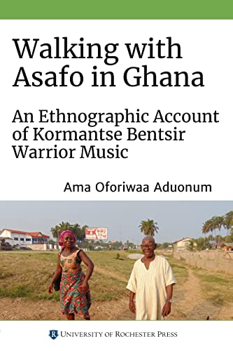 Walking With Asafo in Ghana: An Ethnographic Account of Kormantse Bentsir Warrior Music (Eastman/Rochester Studies in Ethnomusicology)