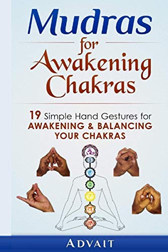 Mudras for Awakening Chakras: 19 Simple Hand Gestures for Awakening and Balancing Your Chakras: [ A Beginner's Guide to Opening and Balancing Your Chakras ]