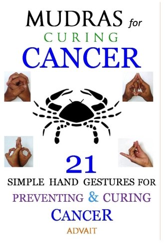 Mudras for Curing Cancer: 21 Simple Hand Gestures for Preventing & Curing Cancer: [A Holistic Approach for Curing Cancer]