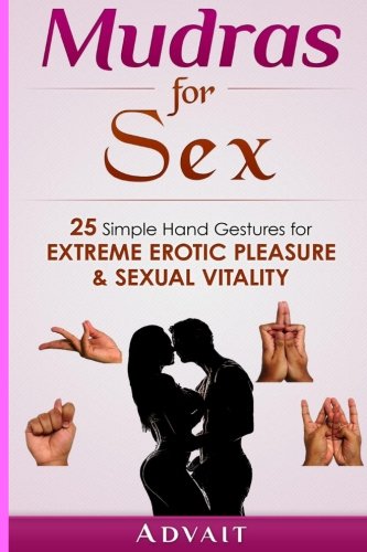 Mudras for Sex: 25 Simple Hand Gestures for Extreme Erotic Pleasure & Sexual Vitality: [ Kamasutra of Simple Hand Gestures ]
