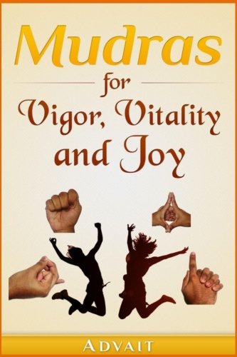 Mudras for Vigor, Vitality and Joy: 20 Simple Hand Gestures for Inexhaustible Vigor, Exuberant Vitality and Eternal Joy (Mudra Healing, Band 13)