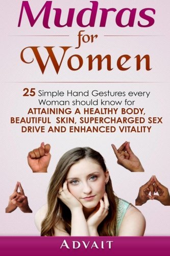 Mudras for Women: 25 Simple Hand Gestures Every Woman Should Know for attaining a Healthy Body, Beautiful Skin, Supercharged Sex Drive and Enhanced Vitality (Mudra Healing, Band 12)