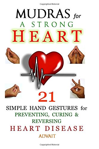 Mudras for a Strong Heart: 21 Simple Hand Gestures for Preventing, Curing & Reversing Heart Disease: [ A Holistic Approach to Preventing & Curing Heart Disease ]