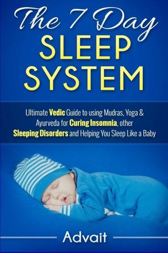 The 7 Day Sleep System: Ultimate Vedic Guide to using Mudras, Yoga & Ayurveda for Curing Insomnia, other Sleeping Disorders and Helping You Sleep Like a Baby The 7 Day Sleep System: Ultimate Vedic Guide to using Mudras, Yoga & Ayurveda for Curing Insomnia, other Sleeping Disorders and Helping You Sleep Like a Baby