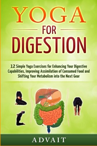 Yoga for Digestion: 12 Simple Yoga Exercises for Enhancing Your Digestive Capabilities, Improving Assimilation of Consumed Food and Shifting Your Metabolism into the Next Gear von CreateSpace Independent Publishing Platform