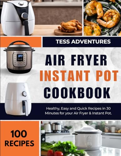 Air Fryer, Instant Pot Cookbook: 100 Healthy, Easy and Quick Recipes in 30 Minutes for your Air Fryer & Instant Pot Air Fryer, Instant Pot Cookbook: 100 Healthy, Easy and Quick Recipes in 30 Minutes for your Air Fryer & Instant Pot
