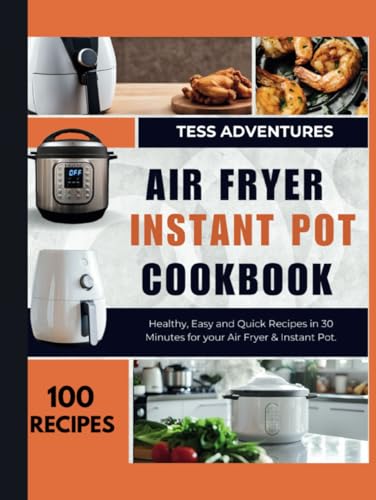 Air Fryer, Instant Pot Cookbook: 100 Healthy, Easy and Quick Recipes in 30 Minutes for your Air Fryer & Instant Pot Air Fryer, Instant Pot Cookbook: 100 Healthy, Easy and Quick Recipes in 30 Minutes for your Air Fryer & Instant Pot