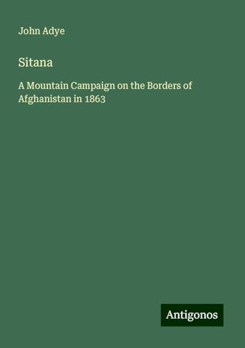 Sitana: A Mountain Campaign on the Borders of Afghanistan in 1863 von Antigonos Verlag