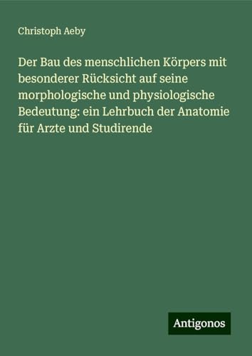Der Bau des menschlichen Körpers mit besonderer Rücksicht auf seine morphologische und physiologische Bedeutung: ein Lehrbuch der Anatomie für Arzte und Studirende