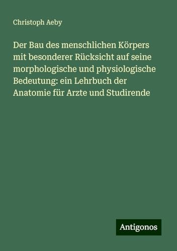 Der Bau des menschlichen Körpers mit besonderer Rücksicht auf seine morphologische und physiologische Bedeutung: ein Lehrbuch der Anatomie für Arzte und Studirende