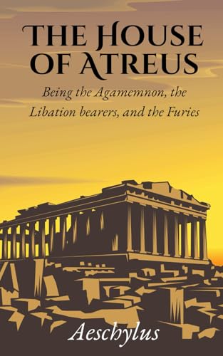 The House of Atreus; Being the Agamemnon, the Libation bearers, and the Furies: An Translated and Unabridged Edition The House of Atreus; Being the Agamemnon, the Libation bearers, and the Furies: An Translated and Unabridged Edition von Independently published