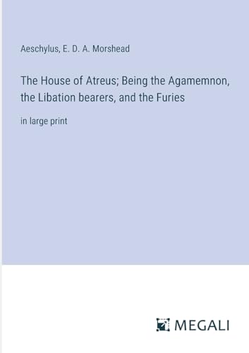 The House of Atreus; Being the Agamemnon, the Libation bearers, and the Furies: in large print von Megali Verlag