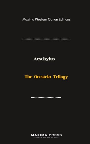 The Oresteia Trilogy (Maxima Edition): Agamemnon, The Libation Bearers, and The Eumenides von Maxima Press