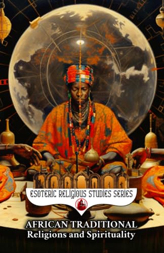African Traditional Religions and Spirituality: Introduction to the World Religion and Philosophy of Africa: Yoruba, Zulu, Voodoo, Ase, Nyame, Cowrie, ... (Esoteric Religious Studies, Band 8)