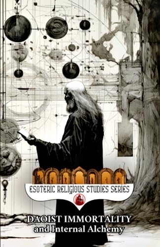 Daoist Immortality and Internal Alchemy: The Dao and its Three Treasures of Jing, Qi, and Shen, Elixir Fields and Three Dantian, Heavenly Cycles, Nei ... Tai Chi (Esoteric Religious Studies, Band 5)