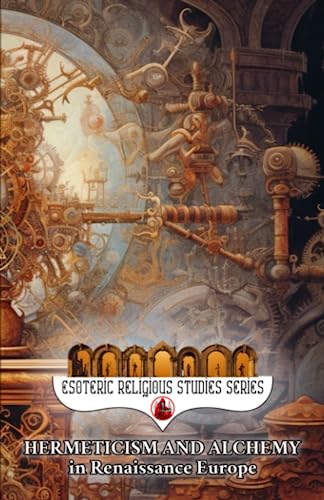 Hermeticism and Alchemy in Renaissance Europe: Exploring the Prima Materia, Transmutation, and Spiritual Transformation in Europe's Golden Era (Esoteric Religious Studies, Band 1)