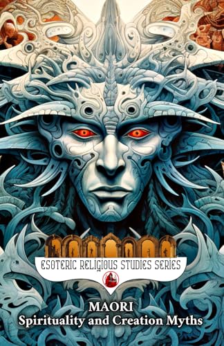 Maori Spirituality and Creation Myths: Aotearoa as an Indigenous New Zealand Created by Ranginui and Papatuanuku with Atua, Tupuna, Tohunga, Rongoa ... Ocean (Esoteric Religious Studies, Band 23)