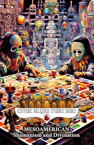 Mesoamerican Shamanism and Divination: Initiation of the Esoteric Shaman into Indigenous Knowledge, Spiritual Healing, Altered States of ... (Esoteric Religious Studies, Band 16) von Independently published