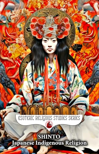 Shinto: Japanese Indigenous Religion: Symbolism, Syncretism, and Sacred Esoteric Nature Rituals of Japan: Spiritual Mysticism, Kami, Shimenawa & ... Origin (Esoteric Religious Studies, Band 14)