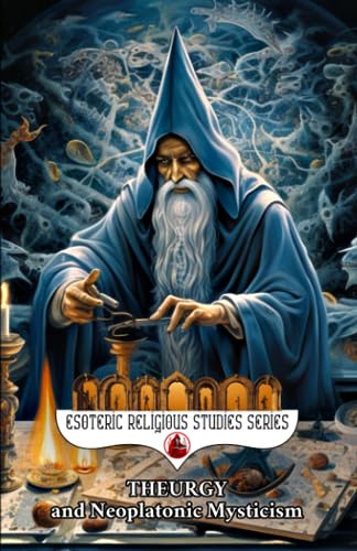 Theurgy and Neoplatonic Mysticism: Theurgical Study of the Divine Hierarchy from Plotinus, Ritual, Angels, Talismans & Amulets to Emanation, ... (Esoteric Religious Studies, Band 6)