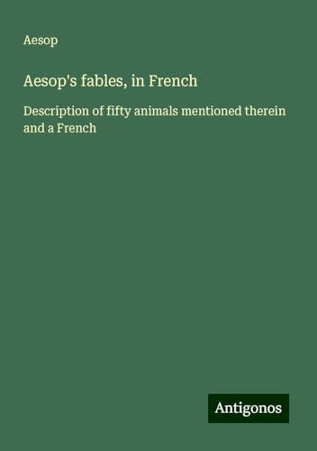 Aesop's fables, in French: Description of fifty animals mentioned therein and a French Aesop's fables, in French: Description of fifty animals mentioned therein and a French von Antigonos Verlag