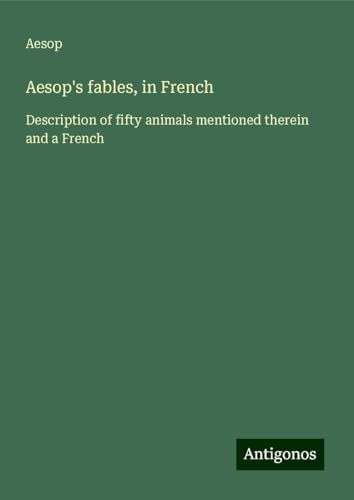 Aesop's fables, in French: Description of fifty animals mentioned therein and a French Aesop's fables, in French: Description of fifty animals mentioned therein and a French von Antigonos Verlag