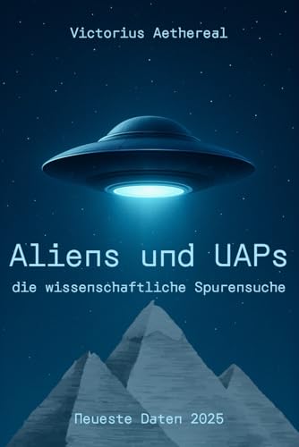 Aliens und UAPs – Die wissenschaftliche Spurensuche: UFO-Sichtungen, Whistleblower-Berichte und offizielle Dokumente – Die Suche nach außerirdischer Intelligenz im 21. Jahrhundert von Independently published