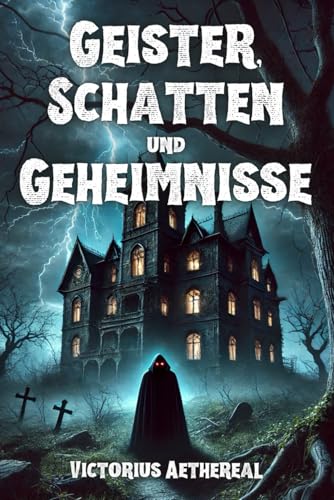 Geister, Schatten und Geheimnisse: 30 wahre Begebenheiten von Spuk, paranormalen Ereignissen und unerklärlichen Phänomenen von Independently published