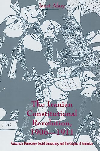The Iranian Constitutional Revolution: Grassroots Democracy, Social Democracy, and the Origins of Feminism (History and Society of the Modern Middle East Series)