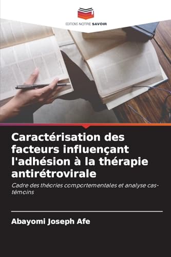 Caractérisation des facteurs influençant l'adhésion à la thérapie antirétrovirale: Cadre des théories comportementales et analyse cas-témoins von Editions Notre Savoir