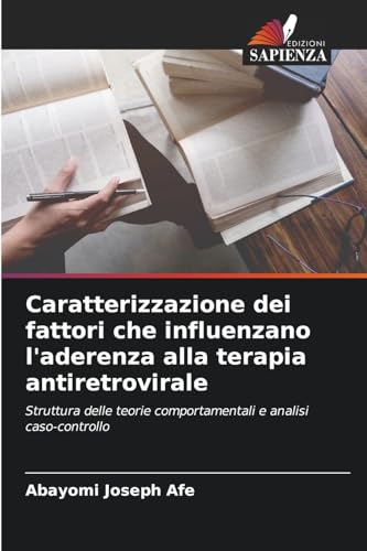 Caratterizzazione dei fattori che influenzano l'aderenza alla terapia antiretrovirale: Struttura delle teorie comportamentali e analisi caso-controllo von Edizioni Sapienza