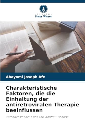Charakteristische Faktoren, die die Einhaltung der antiretroviralen Therapie beeinflussen: Verhaltensmodelle und Fall-Kontroll-Analyse von Verlag Unser Wissen