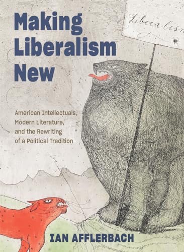 Making Liberalism New: American Intellectuals, Modern Literature, and the Rewriting of a Political Tradition (Hopkins Studies in Modernism)