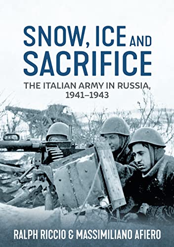 Snow, Ice and Sacrifice: The Italian Army in Russia 1941-1943 Snow, Ice and Sacrifice: The Italian Army in Russia 1941-1943