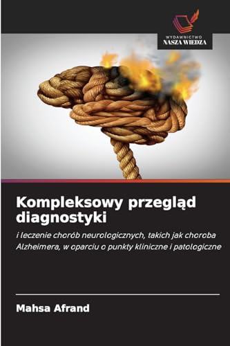 Kompleksowy przegl¿d diagnostyki: i leczenie chorób neurologicznych, takich jak choroba Alzheimera, w oparciu o punkty kliniczne i patologiczne von Wydawnictwo Nasza Wiedza