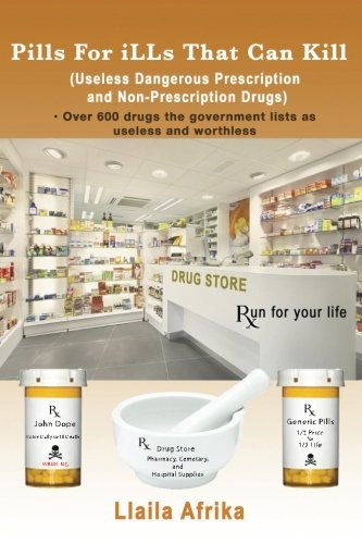 Pills For iLLs That Can Kill: (Useless and Dangerous Prescription and Non-Prescription Drugs) von Llaila Afrika