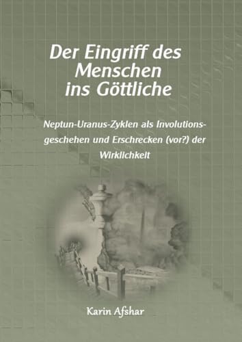 Der Eingriff des Menschen ins Göttliche: Neptun-Uranus-Zyklen als Involutionsgeschehen und Erschrecken (vor?) der Wirklichkeit (Die graue Reihe) von epubli