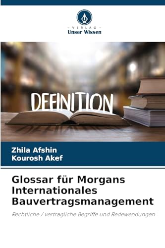 Glossar für Morgans Internationales Bauvertragsmanagement: Rechtliche / vertragliche Begriffe und Redewendungen von Verlag Unser Wissen