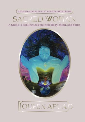 Sacred Woman: A Guide to Healing the Feminine Body, Mind, and Spirit