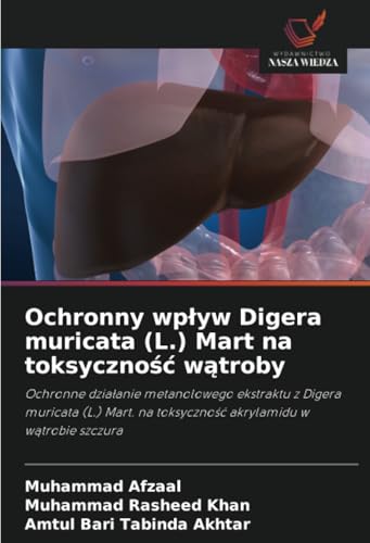 Ochronny wpływ Digera muricata (L.) Mart na toksyczność wątroby: Ochronne działanie metanolowego ekstraktu z Digera muricata (L.) Mart. na toksyczność ... na toksyczno¿¿ akrylamidu w w¿trobie szczura von Wydawnictwo Nasza Wiedza