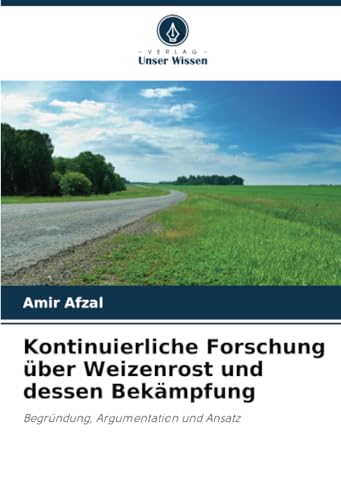 Kontinuierliche Forschung über Weizenrost und dessen Bekämpfung: Begründung, Argumentation und Ansatz von Verlag Unser Wissen