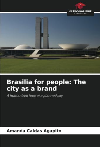 Brasilia for people: The city as a brand: A humanized look at a planned city von Our Knowledge Publishing