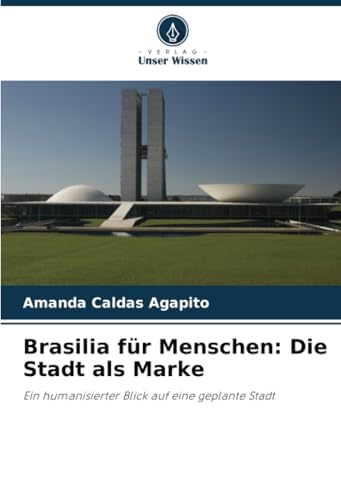 Brasilia für Menschen: Die Stadt als Marke: Ein humanisierter Blick auf eine geplante Stadt von Verlag Unser Wissen