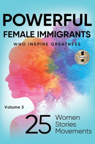 POWERFUL FEMALE IMMIGRANTS Volume 3: 25 Women 25 Stories 25 Movements