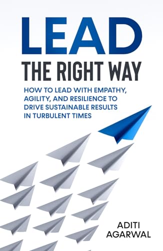 Lead The Right Way: How to Lead With Empathy, Agility, and Resilience to Drive Sustainable Results in Turbulent Times (Organizational Leadership) von Independently published