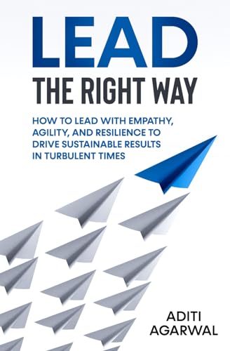 Lead The Right Way: How to Lead With Empathy, Agility, and Resilience to Drive Sustainable Results in Turbulent Times (Organizational Leadership) von Independently published