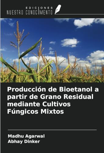 Producción de Bioetanol a partir de Grano Residual mediante Cultivos Fúngicos Mixtos von Ediciones Nuestro Conocimiento