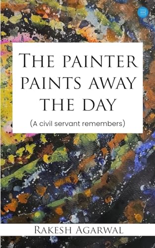 The painter paints away the day - A civil servant remembers von Blue Rose Publishers